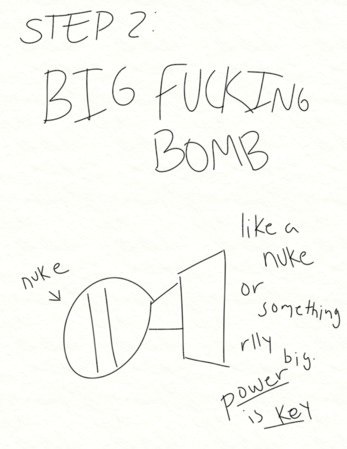 In Sofia's style is an uncolored drawing of a nuclear bomb. Written text reads: Step 2 - Big Fucking Bomb. like a nuke or something rlly big. power is key.